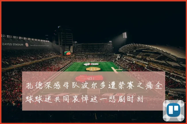 孔德深感母队波尔多遭禁赛之痛全球球迷共同哀悼这一悲剧时刻