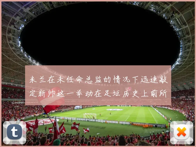 米兰在未任命总监的情况下迅速敲定新帅这一举动在足坛历史上前所未有