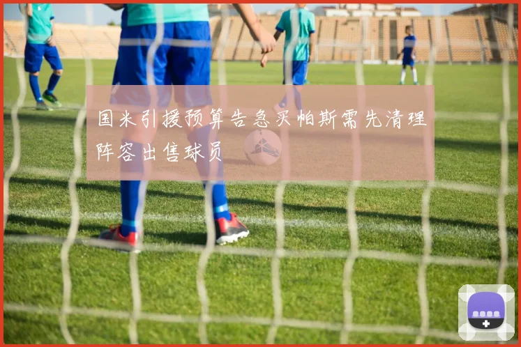 国米引援预算告急买帕斯需先清理阵容出售球员