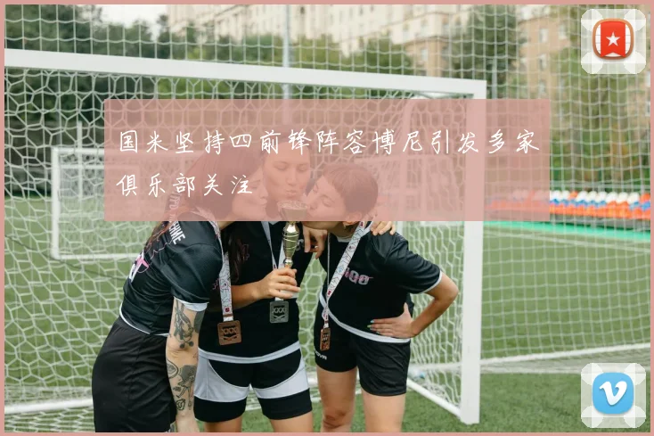 国米坚持四前锋阵容博尼引发多家俱乐部关注