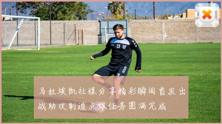 马杜埃凯社媒分享精彩瞬间首发出战助攻制造点球任务圆满完成