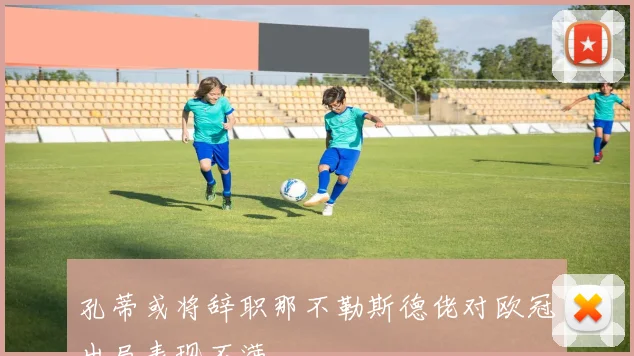 孔蒂或将辞职那不勒斯德佬对欧冠出局表现不满