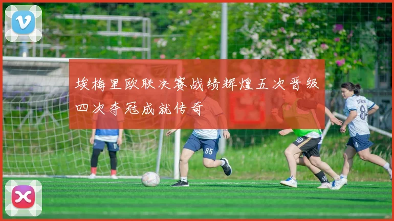 埃梅里欧联决赛战绩辉煌五次晋级四次夺冠成就传奇