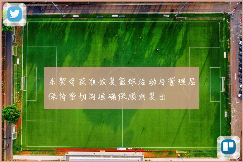 东契奇获准恢复篮球活动与管理层保持密切沟通确保顺利复出