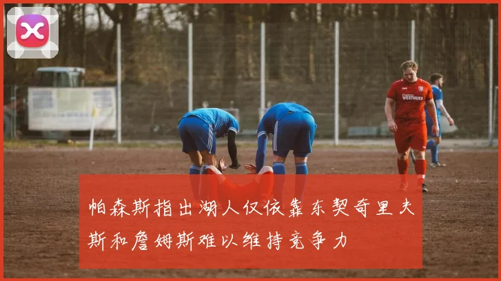 帕森斯指出湖人仅依靠东契奇里夫斯和詹姆斯难以维持竞争力