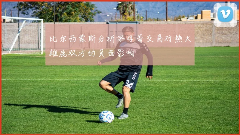 比尔西蒙斯分析字母哥交易对热火雄鹿双方的负面影响