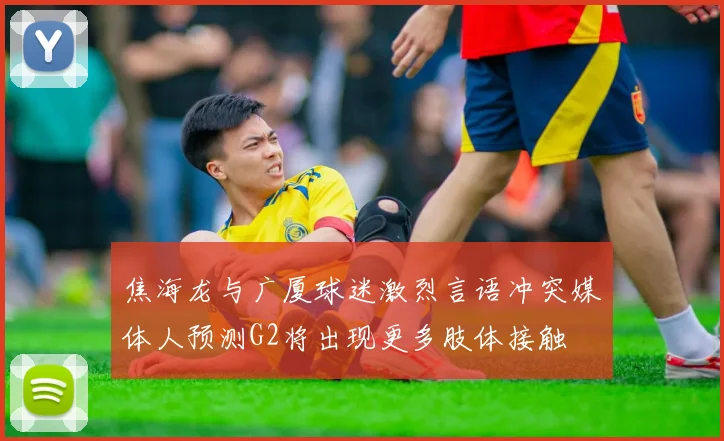 焦海龙与广厦球迷激烈言语冲突媒体人预测G2将出现更多肢体接触